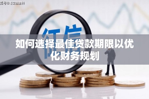西吉如何选择最佳贷款期限以优化财务规划