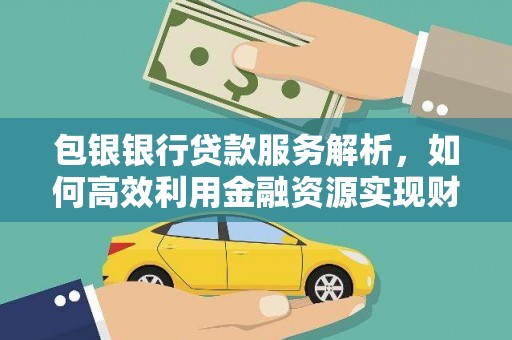 西吉包银银行贷款服务解析，如何高效利用金融资源实现财富增长
