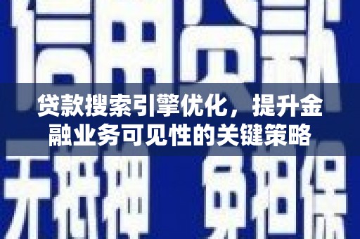 西吉贷款搜索引擎优化，提升金融业务可见性的关键策略