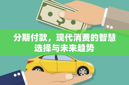 西吉分期付款，现代消费的智慧选择与未来趋势