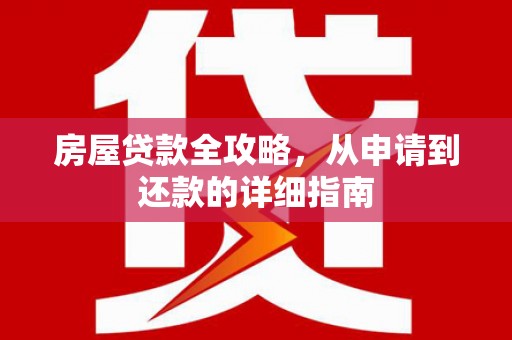 西吉房屋贷款全攻略，从申请到还款的详细指南