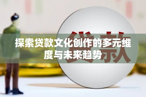 西吉探索贷款文化创作的多元维度与未来趋势