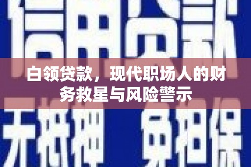 西吉白领贷款，现代职场人的财务救星与风险警示