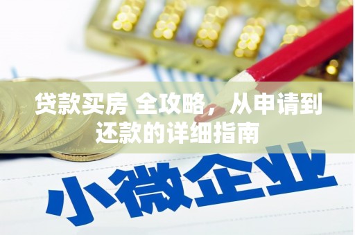西吉贷款买房 全攻略，从申请到还款的详细指南