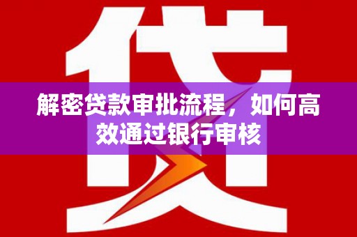 西吉解密贷款审批流程，如何高效通过银行审核