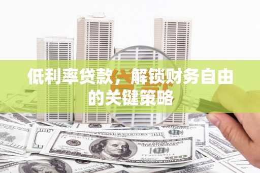 西吉低利率贷款，解锁财务自由的关键策略