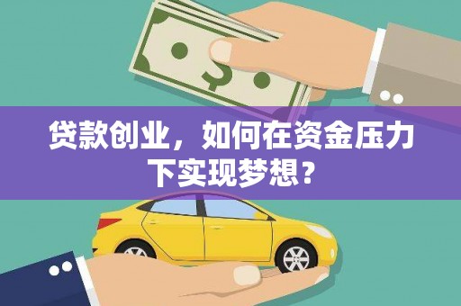 西吉贷款创业，如何在资金压力下实现梦想？