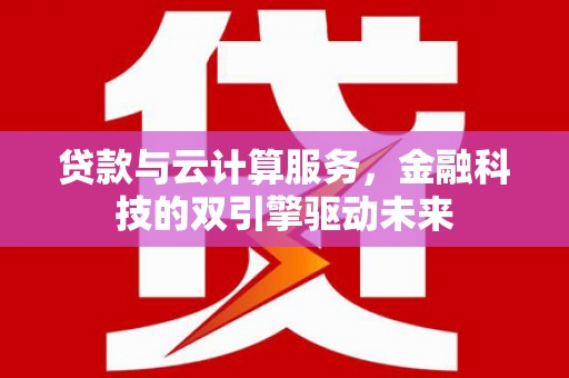 西吉贷款与云计算服务，金融科技的双引擎驱动未来