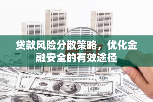 西吉贷款风险分散策略，优化金融安全的有效途径