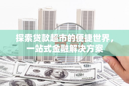 西吉探索贷款超市的便捷世界，一站式金融解决方案