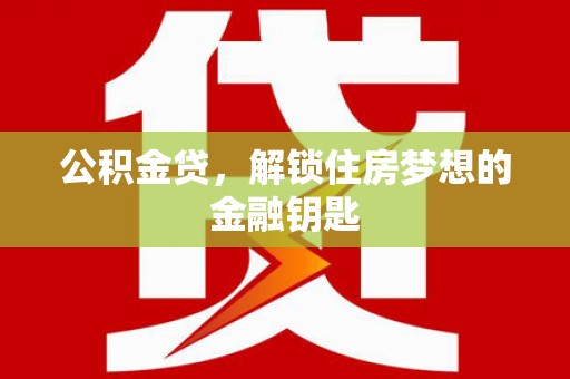 西吉公积金贷，解锁住房梦想的金融钥匙