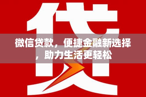 西吉微信贷款，便捷金融新选择，助力生活更轻松