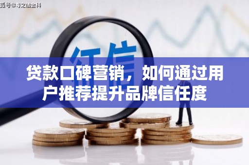 西吉贷款口碑营销，如何通过用户推荐提升品牌信任度