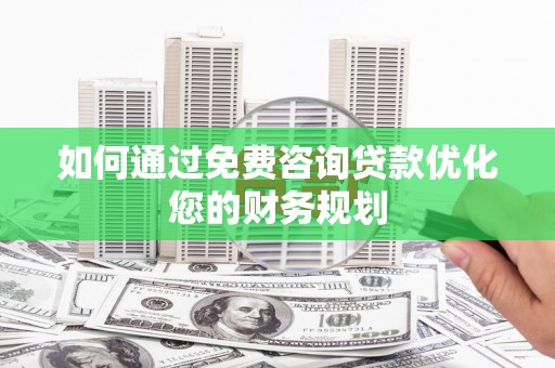 西吉如何通过免费咨询贷款优化您的财务规划