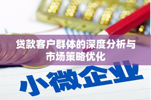 西吉贷款客户群体的深度分析与市场策略优化