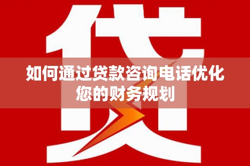 西吉如何通过贷款咨询电话优化您的财务规划