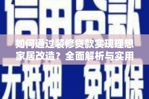 西吉如何通过装修贷款实现理想家居改造？全面解析与实用指南