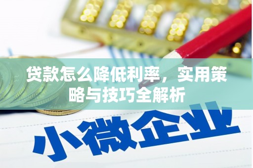 西吉贷款怎么降低利率，实用策略与技巧全解析