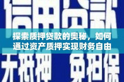 西吉探索质押贷款的奥秘，如何通过资产质押实现财务自由
