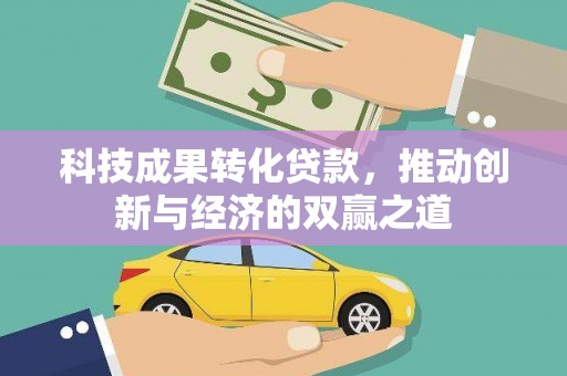 西吉科技成果转化贷款，推动创新与经济的双赢之道