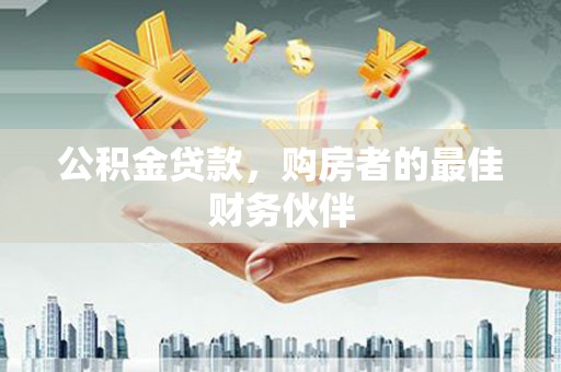 西吉公积金贷款，购房者的最佳财务伙伴