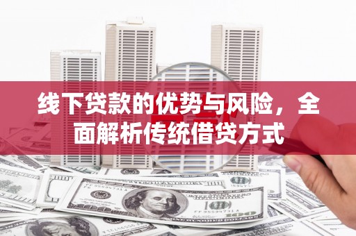 西吉线下贷款的优势与风险，全面解析传统借贷方式