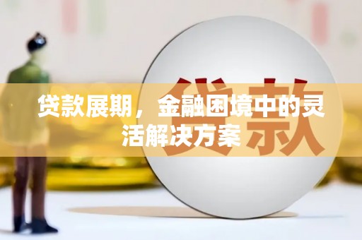 西吉贷款展期，金融困境中的灵活解决方案