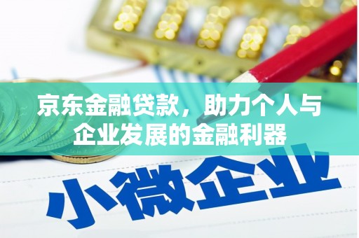 西吉京东金融贷款，助力个人与企业发展的金融利器