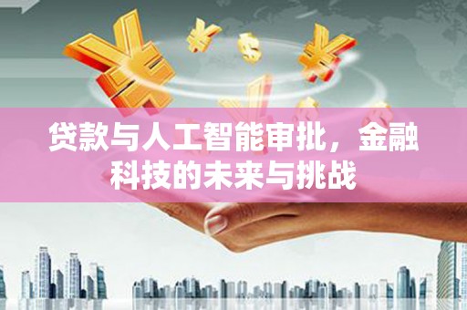 西吉贷款与人工智能审批，金融科技的未来与挑战