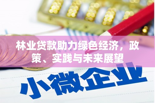 西吉林业贷款助力绿色经济，政策、实践与未来展望