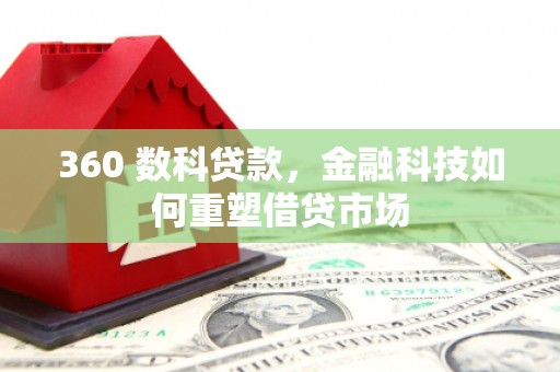 西吉360 数科贷款，金融科技如何重塑借贷市场
