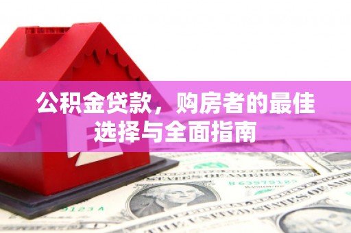西吉公积金贷款，购房者的最佳选择与全面指南