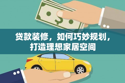 西吉贷款装修，如何巧妙规划，打造理想家居空间
