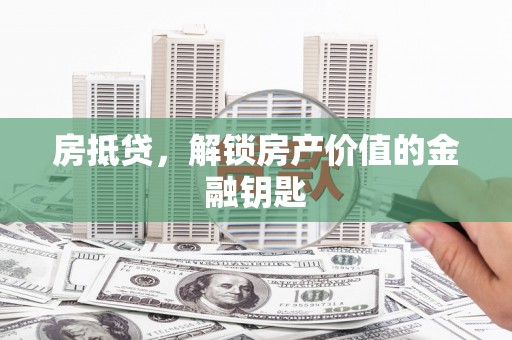 西吉房抵贷，解锁房产价值的金融钥匙
