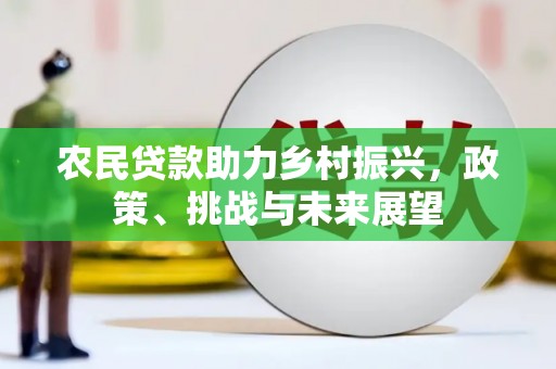 西吉农民贷款助力乡村振兴，政策、挑战与未来展望