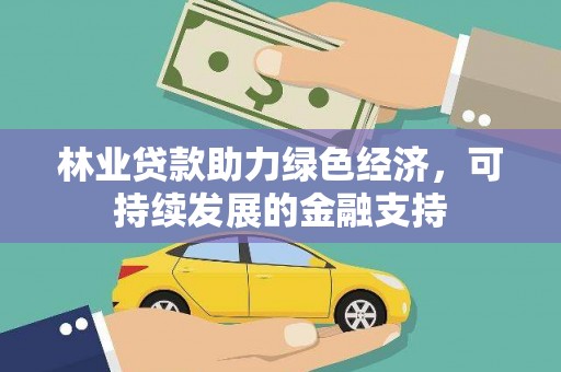 西吉林业贷款助力绿色经济，可持续发展的金融支持