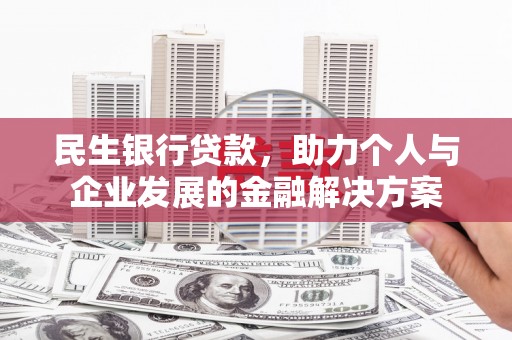 西吉民生银行贷款，助力个人与企业发展的金融解决方案
