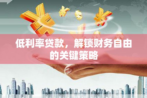 西吉低利率贷款，解锁财务自由的关键策略