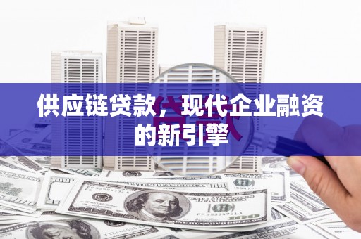 西吉供应链贷款，现代企业融资的新引擎