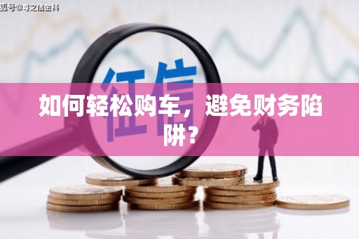 西吉如何轻松购车，避免财务陷阱？