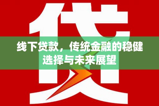 西吉线下贷款，传统金融的稳健选择与未来展望