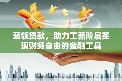 西吉蓝领贷款，助力工薪阶层实现财务自由的金融工具