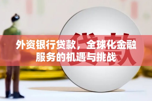 西吉外资银行贷款，全球化金融服务的机遇与挑战