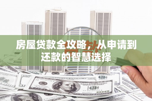 西吉房屋贷款全攻略，从申请到还款的智慧选择