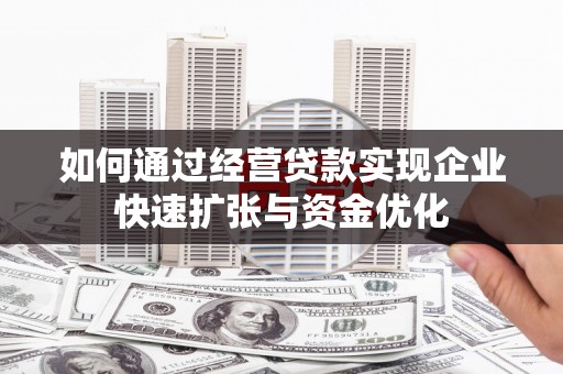 西吉如何通过经营贷款实现企业快速扩张与资金优化