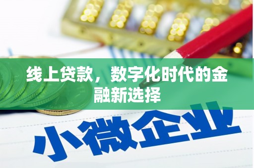 西吉线上贷款，数字化时代的金融新选择
