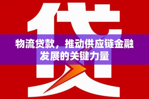 西吉物流贷款，推动供应链金融发展的关键力量