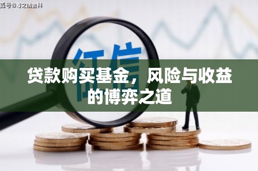 西吉贷款购买基金，风险与收益的博弈之道