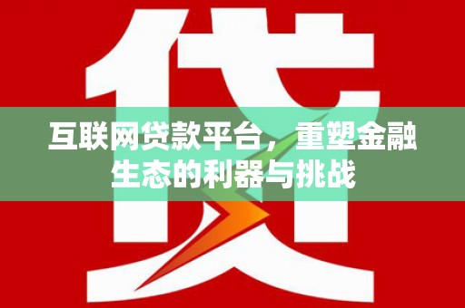 西吉互联网贷款平台，重塑金融生态的利器与挑战