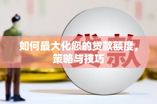 西吉如何最大化您的贷款额度，策略与技巧